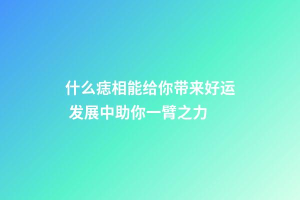 什么痣相能给你带来好运 发展中助你一臂之力